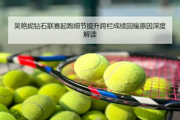 吴艳妮钻石联赛起跑细节提升跨栏成绩回暖原因深度解读